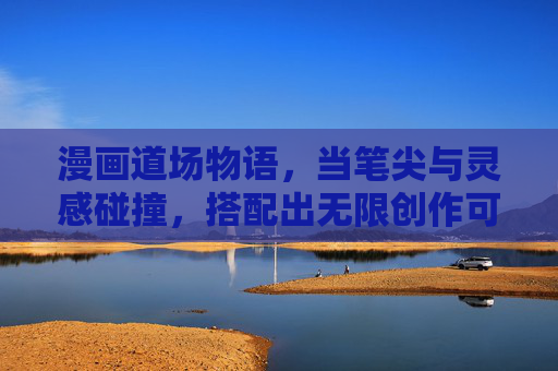 漫画道场物语,当笔尖与灵感碰撞,搭配出无限创作可能,笔尖灵感碰撞,漫画创作无界 漫画道场物语,当笔尖与灵感碰撞,搭配出无限创作可能,笔尖灵感碰撞,漫画创作无界