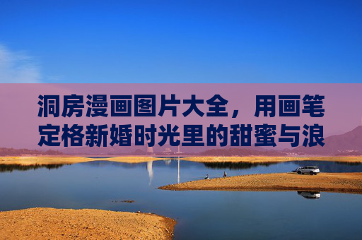 洞房漫画图片大全,用画笔定格新婚时光里的甜蜜与浪漫,洞房漫画,画笔定格新婚甜蜜 洞房漫画图片大全,用画笔定格新婚时光里的甜蜜与浪漫,洞房漫画,画笔定格新婚甜蜜