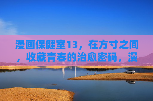 漫画保健室13,在方寸之间,收藏青春的治愈密码,漫画保健室13,方寸间的青春治愈密码 漫画保健室13,在方寸之间,收藏青春的治愈密码,漫画保健室13,方寸间的青春治愈密码