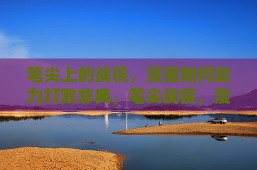笔尖上的战役,漫画如何助力打败非典,笔尖战疫,漫画助力抗击非典 笔尖上的战役,漫画如何助力打败非典,笔尖战疫,漫画助力抗击非典