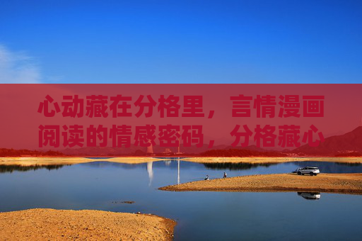 心动藏在分格里,言情漫画阅读的情感密码,分格藏心,言情漫画的情感密码 心动藏在分格里,言情漫画阅读的情感密码,分格藏心,言情漫画的情感密码
