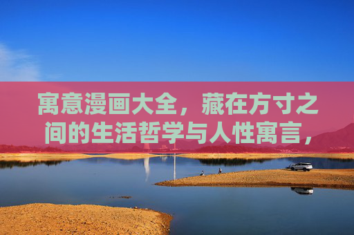 寓意漫画大全,藏在方寸之间的生活哲学与人性寓言,方寸漫画,方寸间的哲学寓言 寓意漫画大全,藏在方寸之间的生活哲学与人性寓言,方寸漫画,方寸间的哲学寓言