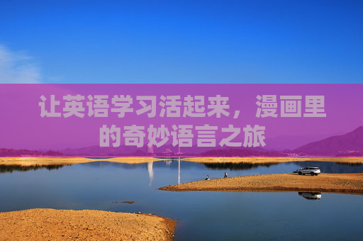 让英语学习活起来,漫画里的奇妙语言之旅 让英语学习活起来,漫画里的奇妙语言之旅