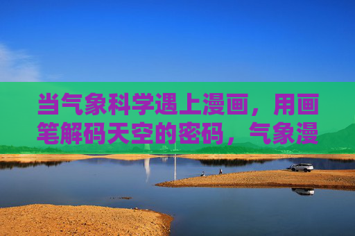 当气象科学遇上漫画,用画笔解码天空的密码,气象漫画,用画笔解读天空密码 当气象科学遇上漫画,用画笔解码天空的密码,气象漫画,用画笔解读天空密码