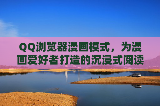 QQ浏览器漫画模式,为漫画爱好者打造的沉浸式阅读利器,QQ浏览器漫画模式,漫画爱好者的沉浸式阅读利器 QQ浏览器漫画模式,为漫画爱好者打造的沉浸式阅读利器,QQ浏览器漫画模式,漫画爱好者的沉浸式阅读利器