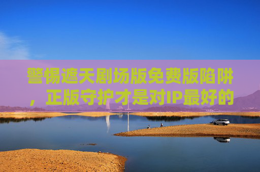 警惕遮天剧场版免费版陷阱，正版守护才是对IP最好的支持，警惕遮天剧场版免费陷阱，正版守护IP