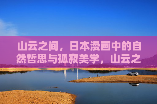 山云之间，日本漫画中的自然哲思与孤寂美学，山云之间，日本漫画的自然哲思与孤寂美学