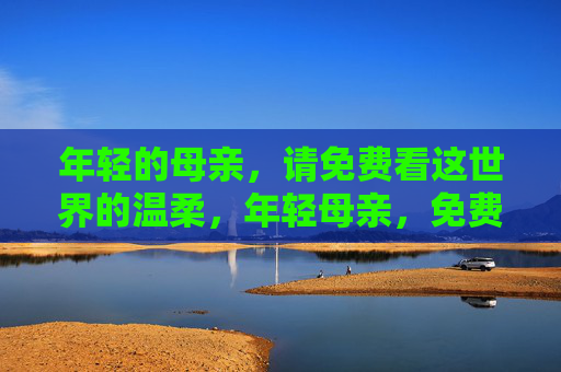 年轻的母亲，请免费看这世界的温柔，年轻母亲，免费看世界的温柔