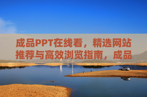 成品PPT在线看，精选网站推荐与高效浏览指南，成品PPT在线看，精选网站推荐与高效浏览指南