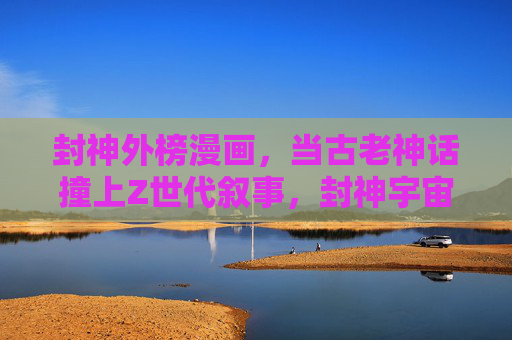 封神外榜漫画，当古老神话撞上Z世代叙事，封神宇宙的平行宇宙狂欢，古老神话×Z世代，封神外榜的平行宇宙狂欢