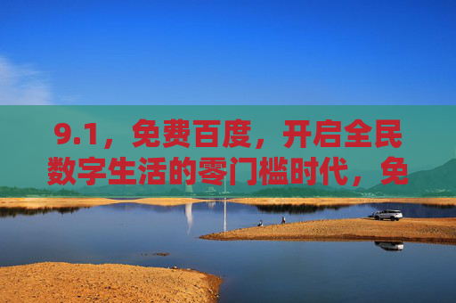 9.1，免费百度，开启全民数字生活的零门槛时代，免费百度，开启全民数字生活的零门槛时代
