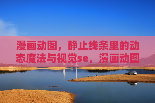 漫画动图，静止线条里的动态魔法与视觉se，漫画动图，静止线条的动态视觉魔法