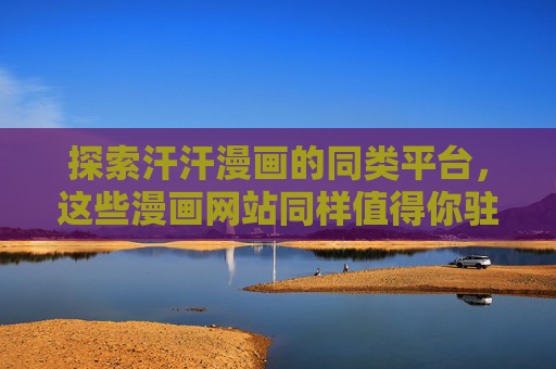 探索汗汗漫画的同类平台，这些漫画网站同样值得你驻足，汗汗漫画同类平台，这些漫画网站值得驻足