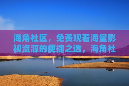 海角社区,免费观看海量影视资源的便捷之选,海角社区,免费海量影视资源的便捷之选 海角社区,免费观看海量影视资源的便捷之选,海角社区,免费海量影视资源的便捷之选