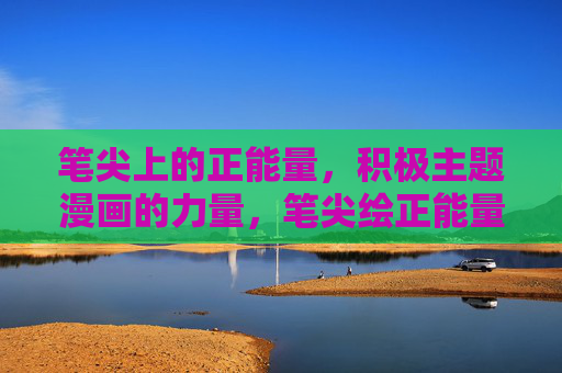 笔尖上的正能量,积极主题漫画的力量,笔尖绘正能量,漫画聚力量 笔尖上的正能量,积极主题漫画的力量,笔尖绘正能量,漫画聚力量