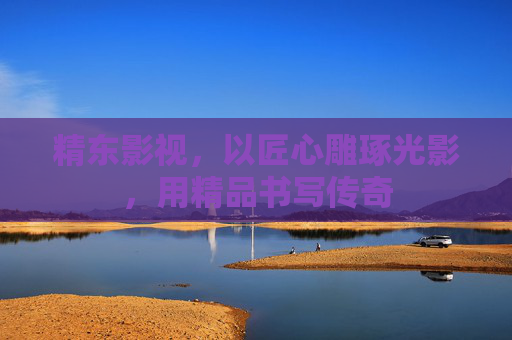 精东影视,以匠心雕琢光影,用精品书写传奇 精东影视,以匠心雕琢光影,用精品书写传奇