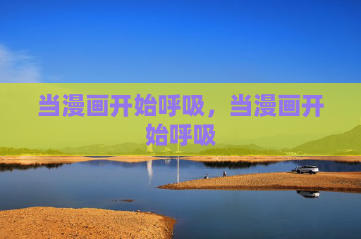 当漫画开始呼吸,当漫画开始呼吸 当漫画开始呼吸,当漫画开始呼吸