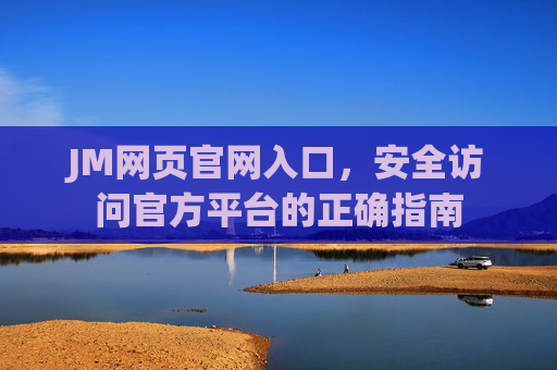 JM网页官网入口,安全访问官方平台的正确指南 JM网页官网入口,安全访问官方平台的正确指南