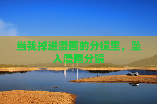 当我掉进漫画的分镜里,坠入漫画分镜 当我掉进漫画的分镜里,坠入漫画分镜
