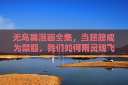 无鸟翼漫画全集,当翅膀成为禁锢,我们如何用灵魂飞翔?无鸟翼,当翅膀成禁锢,灵魂自飞翔 无鸟翼漫画全集,当翅膀成为禁锢,我们如何用灵魂飞翔?无鸟翼,当翅膀成禁锢,灵魂自飞翔