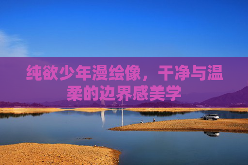 纯欲少年漫绘像,干净与温柔的边界感美学 纯欲少年漫绘像,干净与温柔的边界感美学
