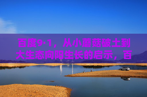 百度9·1,从小蘑菇破土到大生态向阳生长的启示,百度9·1,从小蘑菇破土到大生态向阳的生长启示 百度9·1,从小蘑菇破土到大生态向阳生长的启示,百度9·1,从小蘑菇破土到大生态向阳的生长启示