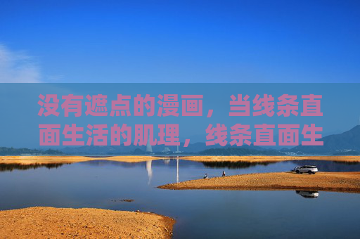 没有遮点的漫画,当线条直面生活的肌理,线条直面生活肌理 没有遮点的漫画,当线条直面生活的肌理,线条直面生活肌理