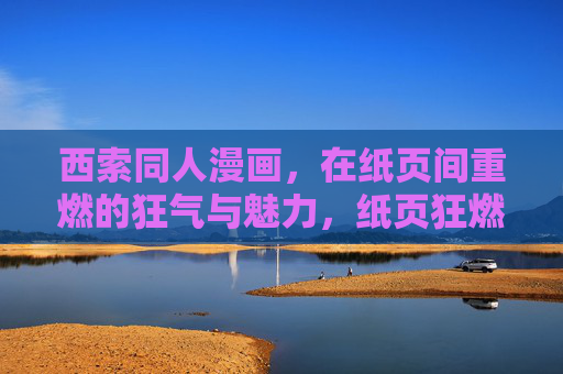 西索同人漫画,在纸页间重燃的狂气与魅力,纸页狂燃,西索同人漫画的狂气与魅力 西索同人漫画,在纸页间重燃的狂气与魅力,纸页狂燃,西索同人漫画的狂气与魅力