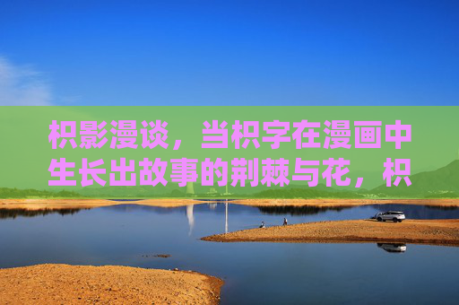 枳影漫谈,当枳字在漫画中生长出故事的荆棘与花,枳字漫生,漫画故事的荆棘与花 枳影漫谈,当枳字在漫画中生长出故事的荆棘与花,枳字漫生,漫画故事的荆棘与花