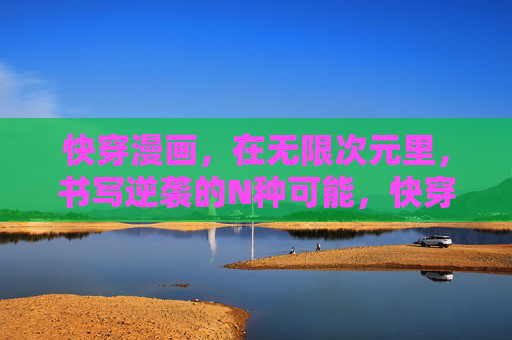 快穿漫画,在无限次元里,书写逆袭的N种可能,快穿,无限次元的逆袭万象 快穿漫画,在无限次元里,书写逆袭的N种可能,快穿,无限次元的逆袭万象
