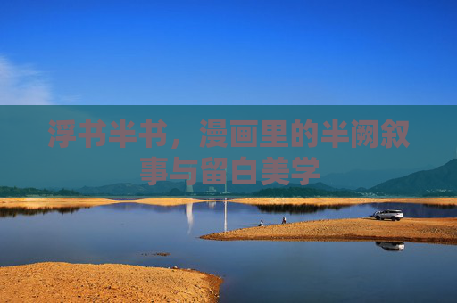 浮书半书，漫画里的半阙叙事与留白美学