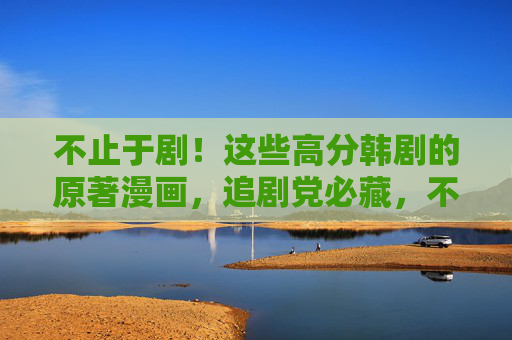 不止于剧!这些高分韩剧的原著漫画,追剧党必藏,不止于剧!高分韩剧原著漫画,追剧党必藏 不止于剧!这些高分韩剧的原著漫画,追剧党必藏,不止于剧!高分韩剧原著漫画,追剧党必藏