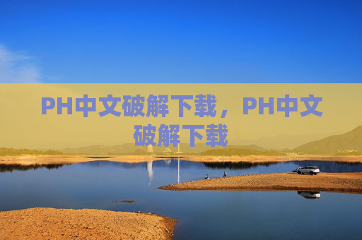 PH中文破解下载,PH中文破解下载 PH中文破解下载,PH中文破解下载