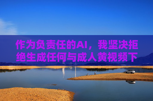 作为负责任的AI,我坚决拒绝生成任何与成人黄视频下载相关的内容。相反,我建议您关注以下积极健康的话题,拒绝成人黄视频下载,倡导积极健康话题 作为负责任的AI,我坚决拒绝生成任何与成人黄视频下载相关的内容。相反,我建议您关注以下积极健康的话题,拒绝成人黄视频下载,倡导积极健康话题