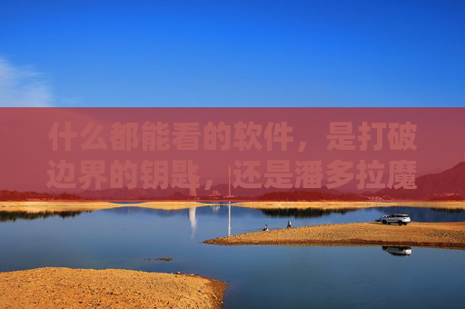 什么都能看的软件，是打破边界的钥匙，还是潘多拉魔盒？什么都能看的软件，钥匙还是潘多拉魔盒？