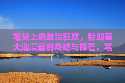 笔尖上的政治狂欢,特朗普大选漫画的戏谑与锋芒,笔尖上的政治狂欢,特朗普大选漫画的戏谑与锋芒 笔尖上的政治狂欢,特朗普大选漫画的戏谑与锋芒,笔尖上的政治狂欢,特朗普大选漫画的戏谑与锋芒