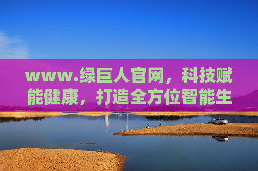www.绿巨人官网,科技赋能健康,打造全方位智能生活服务平台,绿巨人官网,科技赋能健康,打造全方位智能生活服务平台 www.绿巨人官网,科技赋能健康,打造全方位智能生活服务平台,绿巨人官网,科技赋能健康,打造全方位智能生活服务平台