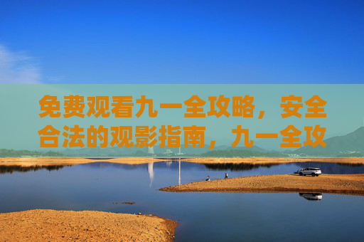 免费观看九一全攻略，安全合法的观影指南，九一全攻略，免费安全合法观影指南