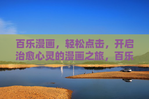 百乐漫画,轻松点击,开启治愈心灵的漫画之旅,百乐漫画,治愈心灵的轻松之旅 百乐漫画,轻松点击,开启治愈心灵的漫画之旅,百乐漫画,治愈心灵的轻松之旅