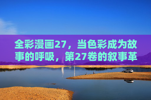 全彩漫画27,当色彩成为故事的呼吸,第27卷的叙事革命,全彩漫画27,色彩呼吸,叙事革命 全彩漫画27,当色彩成为故事的呼吸,第27卷的叙事革命,全彩漫画27,色彩呼吸,叙事革命