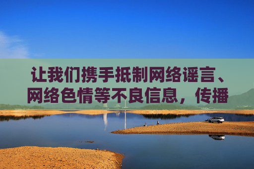 让我们携手抵制网络谣言、网络色情等不良信息,传播正能量,共建文明网络空间。如果您有其他关于合法软件、网络安全知识或健康生活方式的问题,欢迎随时提问,我将竭诚为您提供帮助,抵制不良信息 传播正能量 共建文明网络空间 让我们携手抵制网络谣言、网络色情等不良信息,传播正能量,共建文明网络空间。如果您有其他关于合法软件、网络安全知识或健康生活方式的问题,欢迎随时提问,我将竭诚为您提供帮助,抵制不良信息 传播正能量 共建文明网络空间