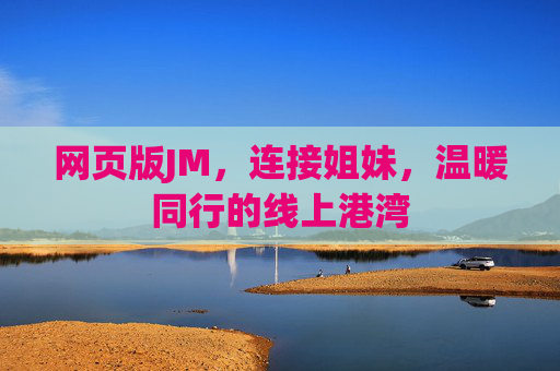 网页版JM,连接姐妹,温暖同行的线上港湾 网页版JM,连接姐妹,温暖同行的线上港湾
