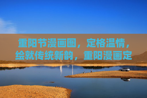 重阳节漫画图,定格温情,绘就传统新韵,重阳漫画定格温情,绘就传统新韵 重阳节漫画图,定格温情,绘就传统新韵,重阳漫画定格温情,绘就传统新韵