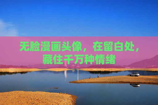 无脸漫画头像,在留白处,藏住千万种情绪 无脸漫画头像,在留白处,藏住千万种情绪