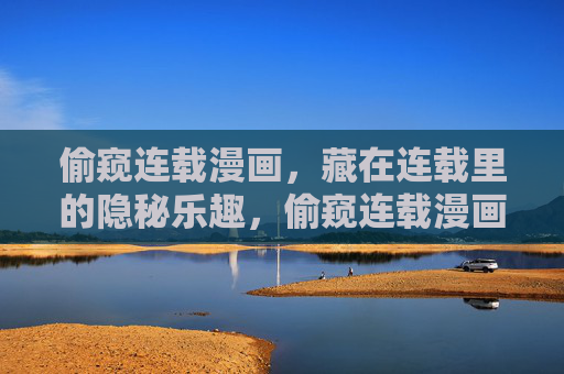 偷窥连载漫画，藏在连载里的隐秘乐趣，偷窥连载漫画的隐秘乐趣