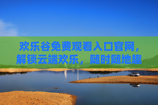 欢乐谷免费观看入口官网,解锁云端欢乐,随时随地趣玩转,欢乐谷免费观看入口官网,解锁云端欢乐,随时随地趣玩 欢乐谷免费观看入口官网,解锁云端欢乐,随时随地趣玩转,欢乐谷免费观看入口官网,解锁云端欢乐,随时随地趣玩