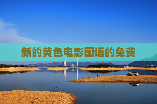 新的黄色电影国语的免费 新的黄色电影国语的免费
