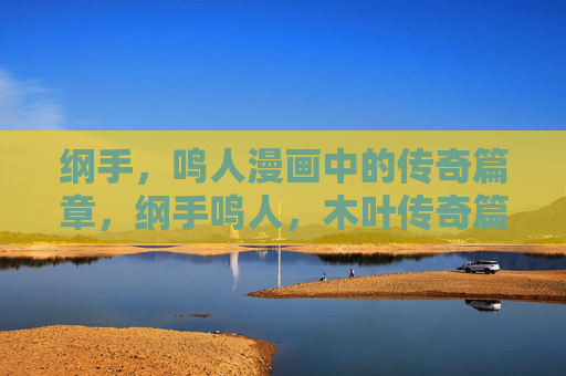 纲手,鸣人漫画中的传奇篇章,纲手鸣人,木叶传奇篇章 纲手,鸣人漫画中的传奇篇章,纲手鸣人,木叶传奇篇章