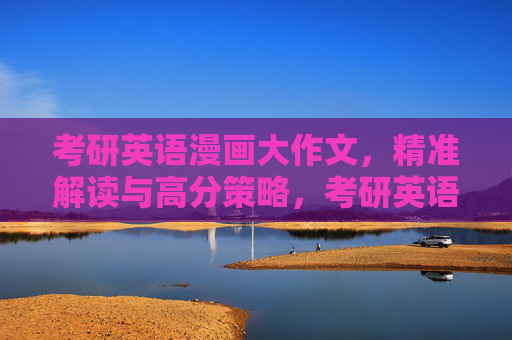 考研英语漫画大作文,精准解读与高分策略,考研英语漫画大作文,精准解读与高分策略 考研英语漫画大作文,精准解读与高分策略,考研英语漫画大作文,精准解读与高分策略