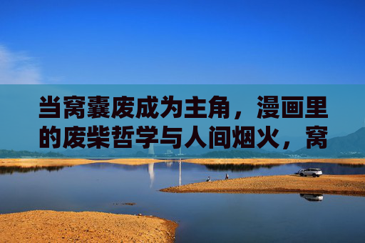当窝囊废成为主角,漫画里的废柴哲学与人间烟火,窝囊废主角的漫画哲学,废柴与人间烟火 当窝囊废成为主角,漫画里的废柴哲学与人间烟火,窝囊废主角的漫画哲学,废柴与人间烟火